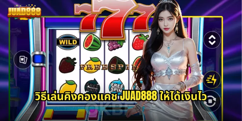 วิธีเล่นคิงคองแคช JUAD888 ให้ได้เงินไว