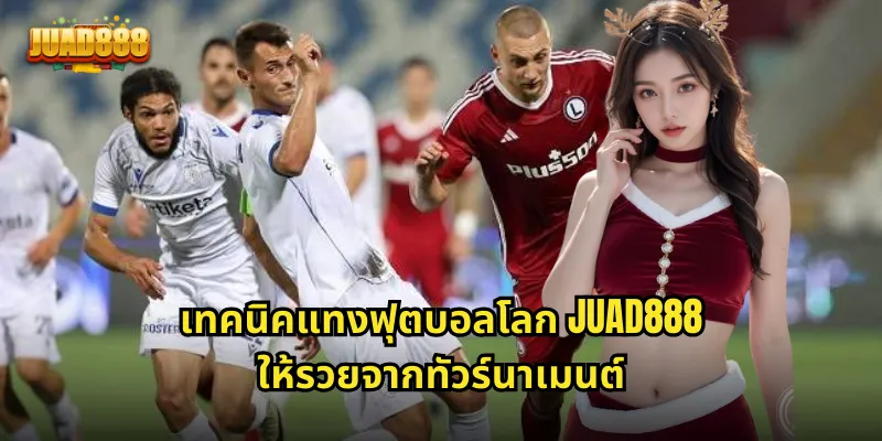เทคนิคแทงฟุตบอลโลก JUAD888 ให้รวยจากทัวร์นาเมนต์