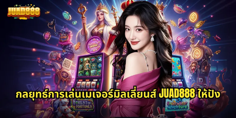 กลยุทธ์การเล่นเมเจอร์มิลเลี่ยนส์ JUAD888 ให้ปัง